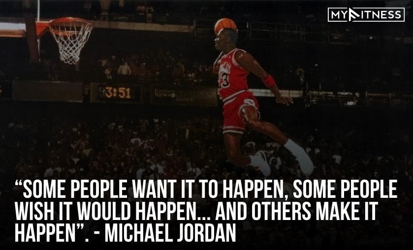 7. Some people want it to happen, some people wish it would happen… and others make it happen. – Michael Jordan